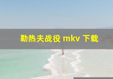 勒热夫战役 mkv 下载